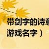 带剑字的诗意游戏名字114个（带剑字的诗意游戏名字）