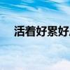 活着好累好压抑怎么办图片（活着好累）