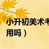 小升初美术考级证书有用吗（美术考级证书有用吗）