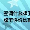 空调什么牌子性价比高便宜质量好（空调什么牌子性价比高）