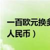 一百欧元换多少人民币202（一百欧元换多少人民币）