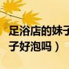 足浴店的妹子可以约出去睡么（正规足浴店妹子好泡吗）