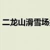 二龙山滑雪场共有几条雪道（二龙山滑雪场）