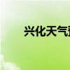兴化天气预报15天（兴化天气预报）