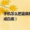 手机怎么把蓝底照片变成白底（美图秀秀怎么把蓝底照片变成白底）