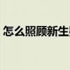 怎么照顾新生婴儿不哭（怎么照顾新生婴儿）