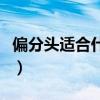 偏分头适合什么脸型女（偏分头适合什么脸型）