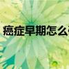 癌症早期怎么确诊（癌症早期怎么检查出来）
