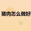 猪肉怎么做好吃又嫩又滑（猪肉怎么做好吃）