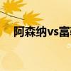 阿森纳vs富勒姆直播（阿森纳vs富勒姆）