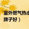 室外燃气热水器哪个牌子好(燃气热水器哪个牌子好) 室外燃气热水器哪个牌子好(燃气热水器哪个牌子好)