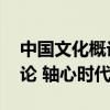 中国文化概论 轴心时代是什么（中国文化概论 轴心时代）
