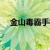 金山毒霸手机卫士（金山毒霸安全卫士）