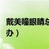 戴美瞳眼睛总眨怎么办（戴美瞳老是眨眼怎么办）