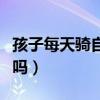 孩子每天骑自行车能长高吗（骑自行车能长高吗）