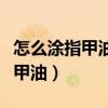 怎么涂指甲油不容易掉保持时间久（怎么涂指甲油）