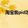 淘宝客pid怎么看（淘宝客pid在哪里看）