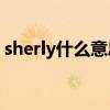sherly什么意思中文（sherry什么意思中文）