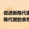 促进新陈代谢的食物和水果有哪些呢(促进新陈代谢的食物) 促进新陈代谢的食物和水果有哪些呢(促进新陈代谢的食物)