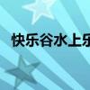 快乐谷水上乐园好玩吗（快乐谷水上乐园）