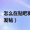 怎么在贴吧发帖子让更多人看到（怎么在贴吧发帖）