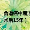 食道癌中期治疗费用大概多少（食道癌中期手术后15年）