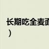 长期吃全麦面包的危害（全麦粉和面粉的区别）