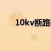 10kv断路器操作视频（10kv断路器）