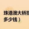 珠港澳大桥投资多少钱一米（珠港澳大桥投资多少钱）