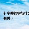 礻字旁的字与什么有关衤衣衤字冫冫冫（礻字旁的字与什么有关）