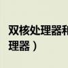 双核处理器和四核处理器的区别大吗（双核处理器）