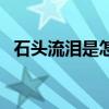 石头流泪是怎么回事（什么能叫石头落泪）