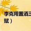 李克用置酒三垂岗赋译文（李克用置酒三垂岗赋）