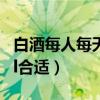 白酒每人每天喝多少最好（白酒每天喝多少ml合适）
