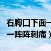 右胸口下面一阵阵刺痛什么原因（右胸口下面一阵阵刺痛）