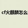 cf火麒麟怎么得永久（cf怎么刷永久火麒麟）