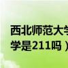 西北师范大学是211吗还是985（西北师范大学是211吗）