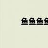 鱼鱼鱼鱼鱼这篇文言文（鱼鱼鱼）
