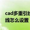 cad多重引线怎么设置到线上方（cad多重引线怎么设置）
