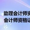 助理会计师资格证报名时间和考试时间（助理会计师资格证）