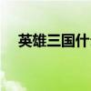 英雄三国什么英雄好（英雄三国怎么样）