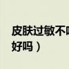 皮肤过敏不吃药会好吗?（皮肤过敏不吃药会好吗）