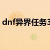 dnf异界任务3件套流程（dnf异界套装任务）
