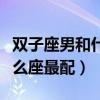 双子座男和什么座最配对知乎（双子座男和什么座最配）