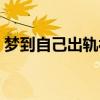 梦到自己出轨被抓什么预兆（梦到自己出轨）