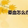 晕血怎么办最有效方法（晕血怎么办）