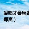 爱唱才会赢张翰郑爽唱的歌（爱唱才会赢张翰郑爽）