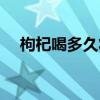 枸杞喝多久壮阳人参（枸杞喝多久壮阳）