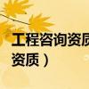 工程咨询资质等级及所承担的范围（工程咨询资质）