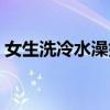 女生洗冷水澡好不好（女生洗冷水澡的坏处）